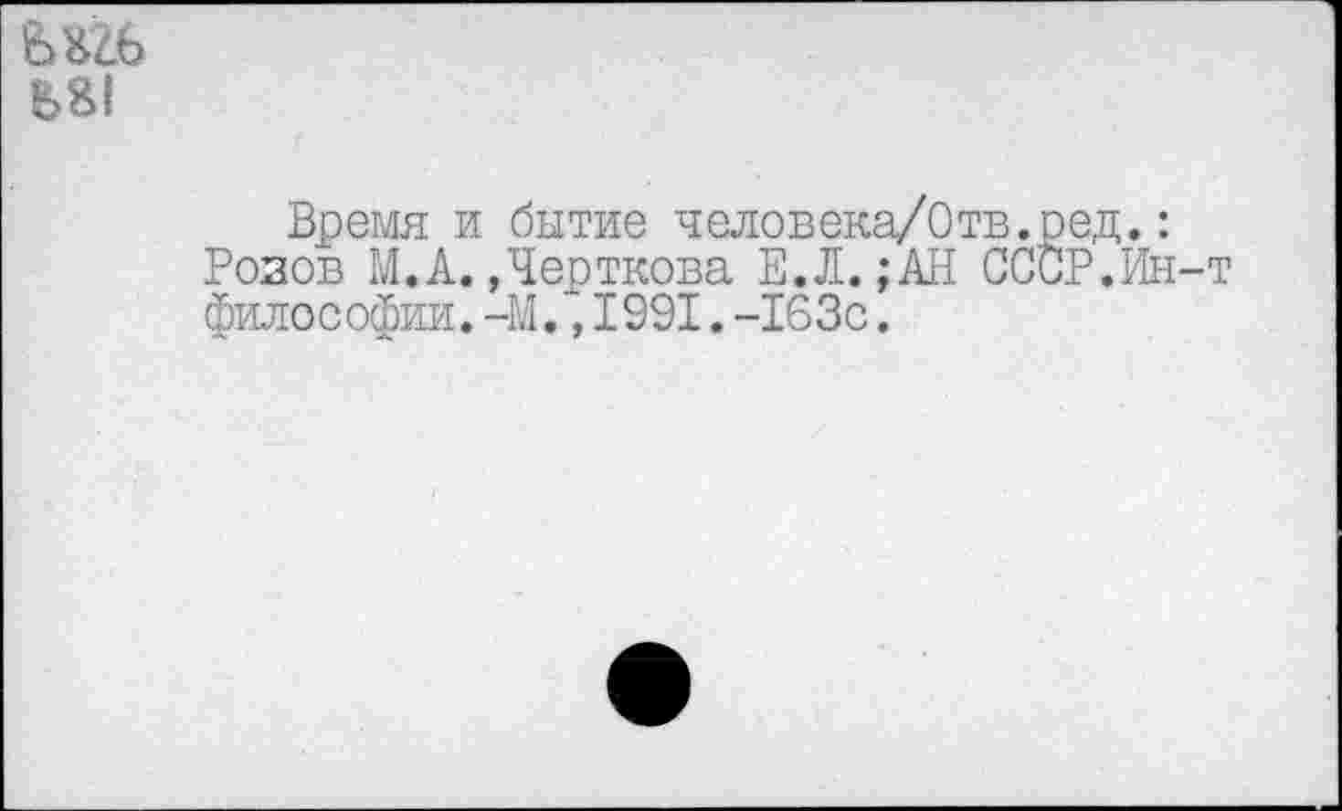 ﻿Время и бытие человека/Отв.оед. Розов М.А.,Черткова Е.Л.;АН СССР.К философии.-М.,1991.-163с.